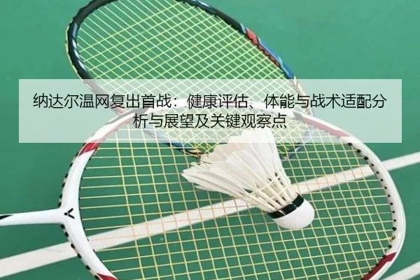 纳达尔温网复出首战：健康评估、体能与战术适配分析与展望及关键观察点 - kaiyun